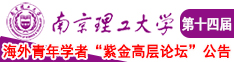 嗯嗯啊啊操逼淫水泛滥噗呲视频南京理工大学第十四届海外青年学者紫金论坛诚邀海内外英才！